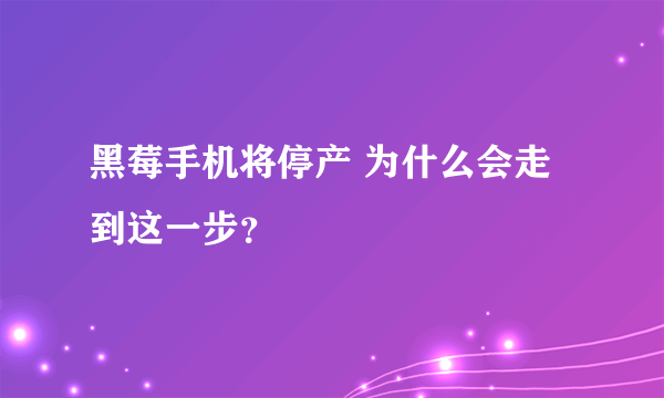 黑莓手机将停产 为什么会走到这一步？