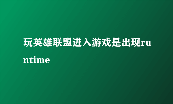 玩英雄联盟进入游戏是出现runtime