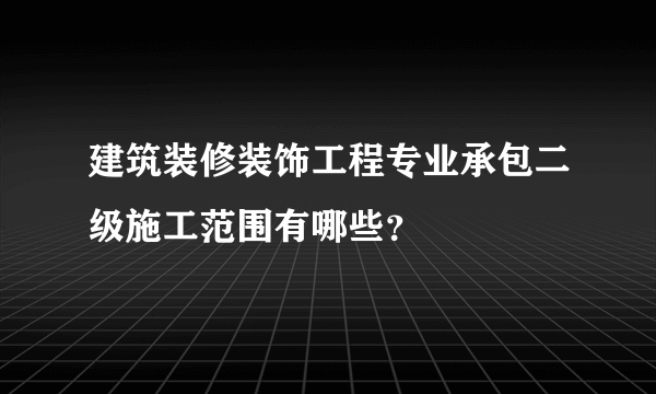 建筑装修装饰工程专业承包二级施工范围有哪些？