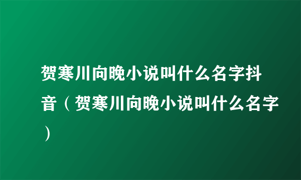 贺寒川向晚小说叫什么名字抖音（贺寒川向晚小说叫什么名字）