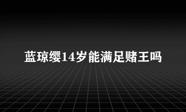 蓝琼缨14岁能满足赌王吗