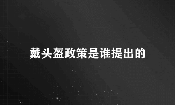 戴头盔政策是谁提出的