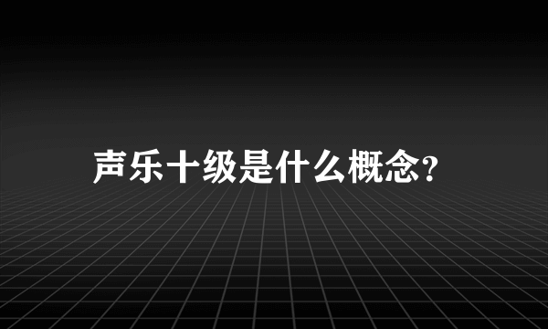 声乐十级是什么概念？