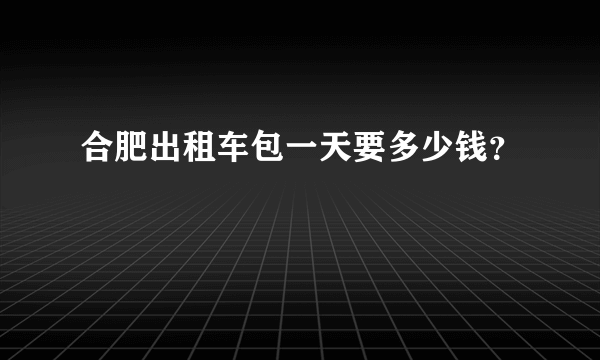 合肥出租车包一天要多少钱？