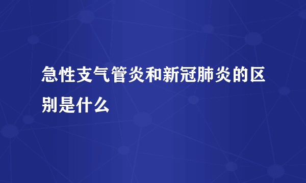 急性支气管炎和新冠肺炎的区别是什么