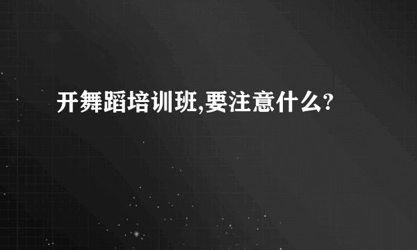 开舞蹈培训班,要注意什么?