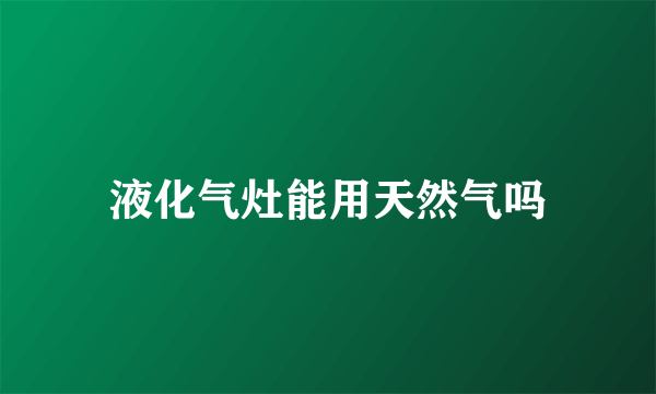 液化气灶能用天然气吗