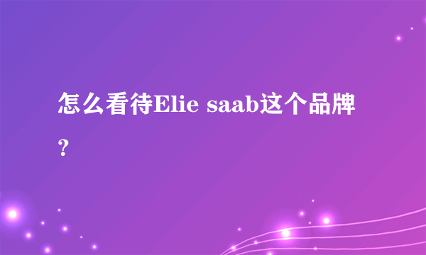 怎么看待Elie saab这个品牌？