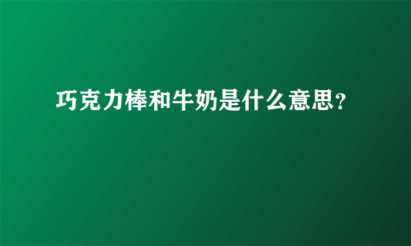 巧克力棒和牛奶是什么意思？