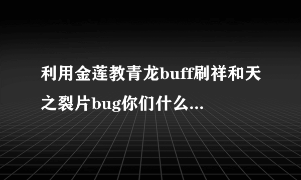 利用金莲教青龙buff刷祥和天之裂片bug你们什么时候才修改？