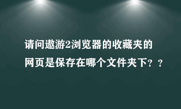 请问遨游2浏览器的收藏夹的网页是保存在哪个文件夹下？？