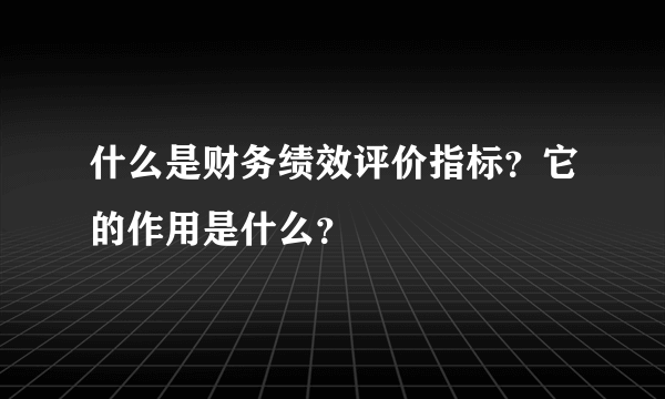 什么是财务绩效评价指标？它的作用是什么？