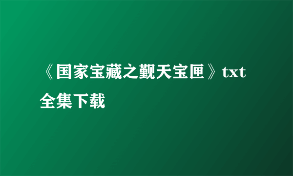 《国家宝藏之觐天宝匣》txt全集下载