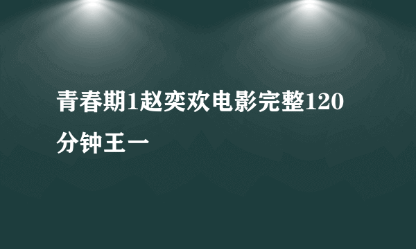 青春期1赵奕欢电影完整120分钟王一