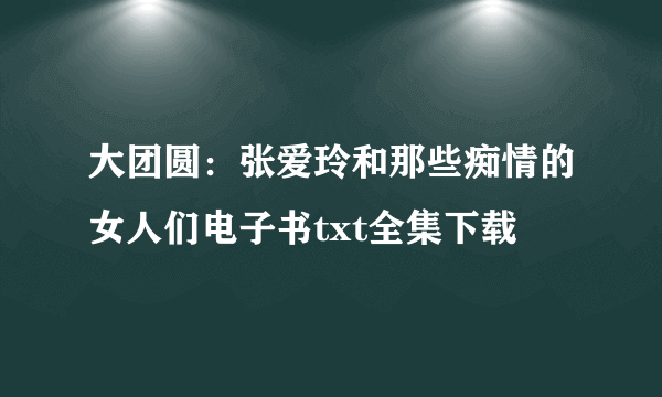 大团圆：张爱玲和那些痴情的女人们电子书txt全集下载