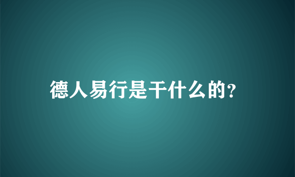 德人易行是干什么的？