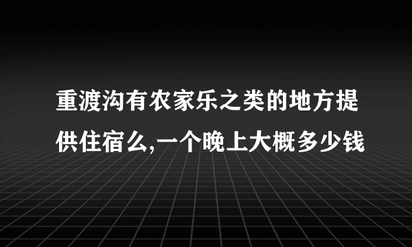 重渡沟有农家乐之类的地方提供住宿么,一个晚上大概多少钱