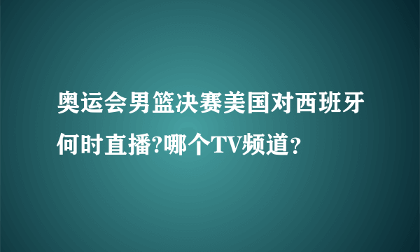 奥运会男篮决赛美国对西班牙何时直播?哪个TV频道？