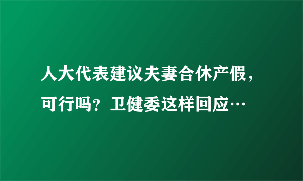 人大代表建议夫妻合休产假，可行吗？卫健委这样回应…