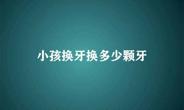 小孩换牙换多少颗牙