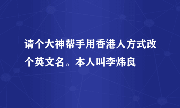 请个大神帮手用香港人方式改个英文名。本人叫李炜良