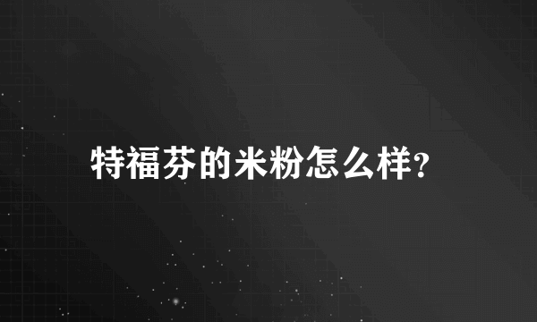 特福芬的米粉怎么样？