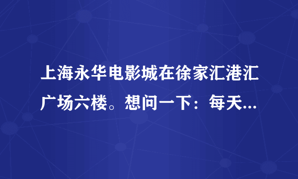 上海永华电影城在徐家汇港汇广场六楼。想问一下：每天的上午12点前是否是半价？谢谢~！