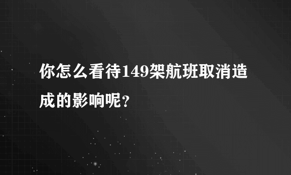 你怎么看待149架航班取消造成的影响呢？