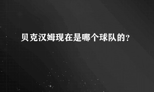 贝克汉姆现在是哪个球队的？