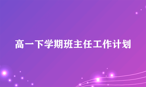 高一下学期班主任工作计划