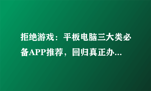 拒绝游戏：平板电脑三大类必备APP推荐，回归真正办公学习生产力