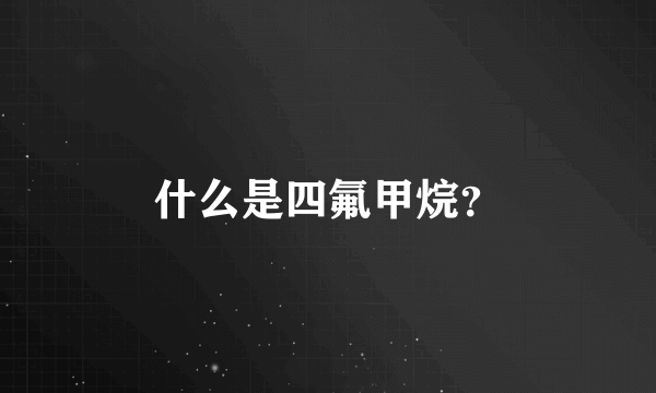 什么是四氟甲烷？