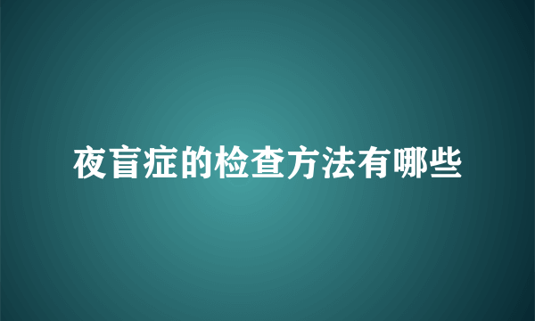 夜盲症的检查方法有哪些