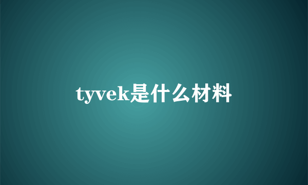 tyvek是什么材料