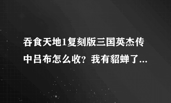 吞食天地1复刻版三国英杰传中吕布怎么收？我有貂蝉了 但是在去西川的路上的2座桥上