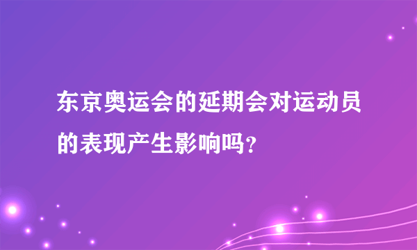 东京奥运会的延期会对运动员的表现产生影响吗？