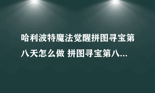 哈利波特魔法觉醒拼图寻宝第八天怎么做 拼图寻宝第八天活动攻略大全