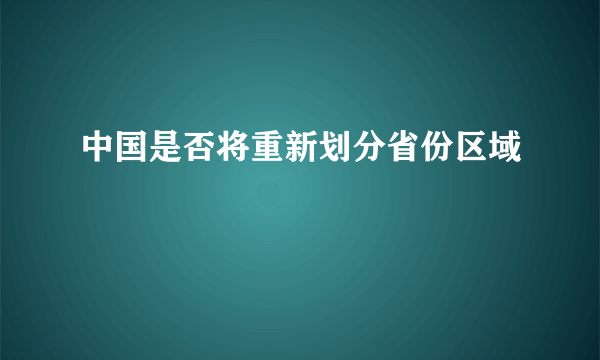 中国是否将重新划分省份区域