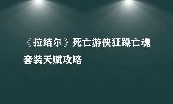 《拉结尔》死亡游侠狂躁亡魂套装天赋攻略