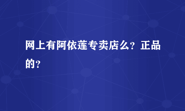 网上有阿依莲专卖店么？正品的？