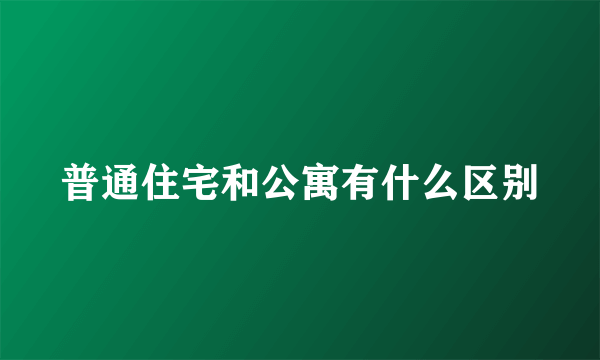 普通住宅和公寓有什么区别