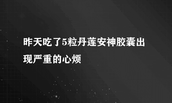 昨天吃了5粒丹莲安神胶囊出现严重的心烦