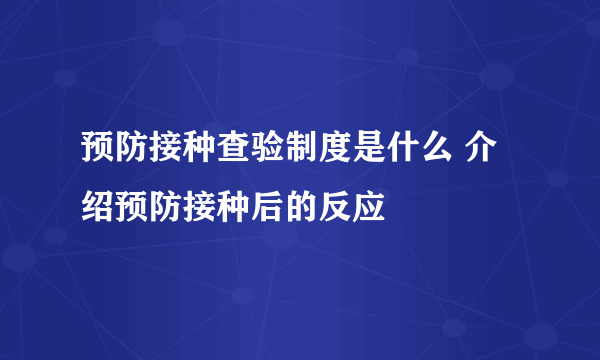 预防接种查验制度是什么 介绍预防接种后的反应