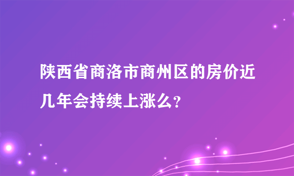 陕西省商洛市商州区的房价近几年会持续上涨么？