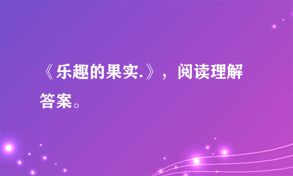 《乐趣的果实.》，阅读理解答案。