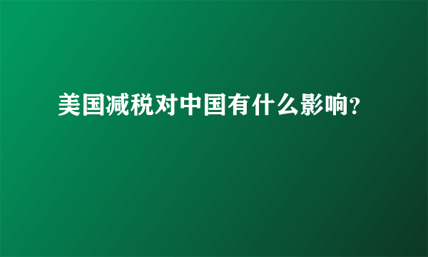 美国减税对中国有什么影响？