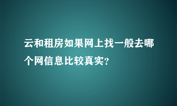 云和租房如果网上找一般去哪个网信息比较真实？