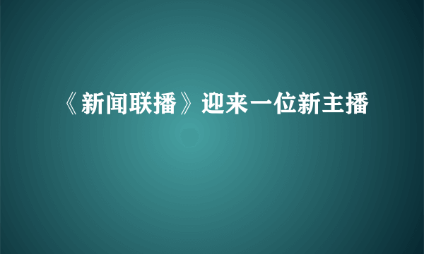 《新闻联播》迎来一位新主播