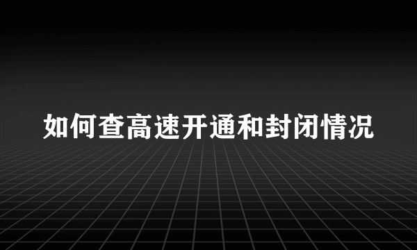 如何查高速开通和封闭情况