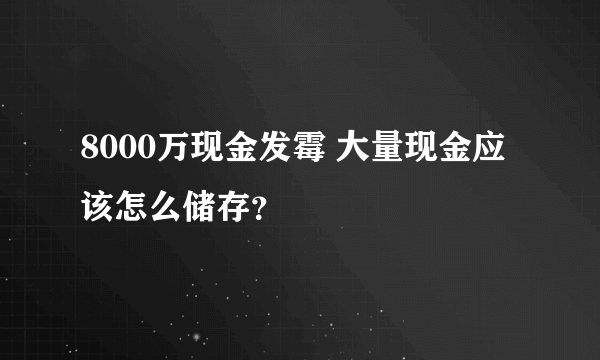 8000万现金发霉 大量现金应该怎么储存？